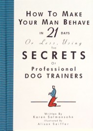 How to Make Your Man Behave in 21 Days or Less Using the Secrets of Professional Dog Trainers